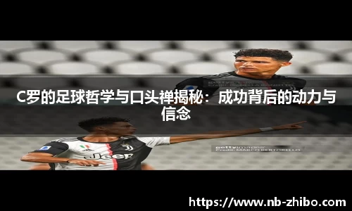 C罗的足球哲学与口头禅揭秘：成功背后的动力与信念